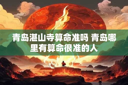 青岛湛山寺算命准吗 青岛哪里有算命很准的人