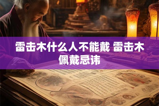 雷击木什么人不能戴 雷击木佩戴忌讳