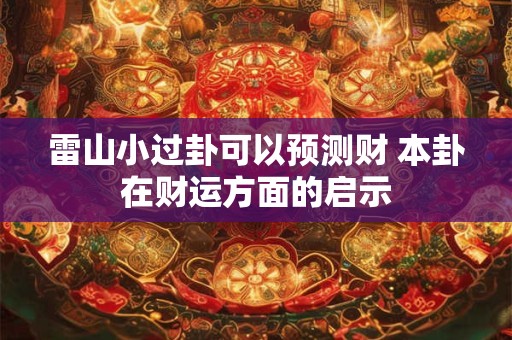 雷山小过卦可以预测财 本卦在财运方面的启示