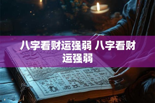 八字看财运强弱 八字看财运强弱 八字看财运强弱 八字看财运强弱