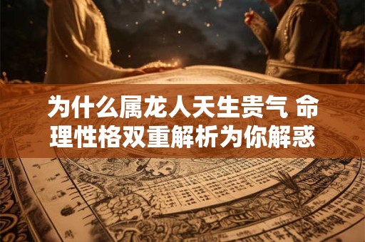 为什么属龙人天生贵气 命理性格双重解析为你解惑