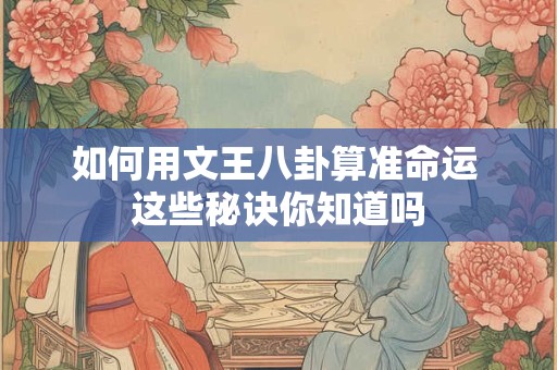 如何用文王八卦算准命运 这些秘诀你知道吗