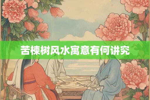 苦楝树风水寓意有何讲究