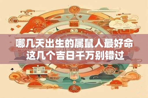 哪几天出生的属鼠人最好命 这几个吉日千万别错过
