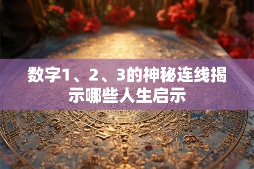 数字1、2、3的神秘连线揭示哪些人生启示