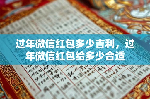 过年微信红包多少吉利，过年微信红包给多少合适