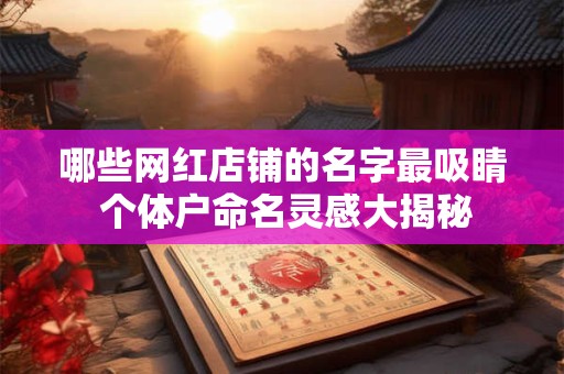 哪些网红店铺的名字最吸睛 个体户命名灵感大揭秘