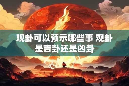 观卦可以预示哪些事 观卦是吉卦还是凶卦