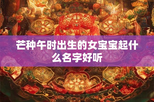 芒种午时出生的女宝宝起什么名字好听