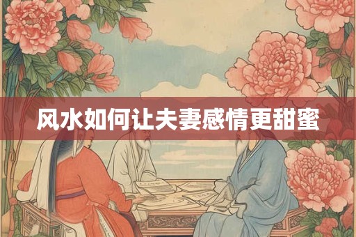 风水如何让夫妻感情更甜蜜