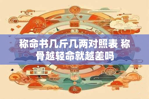 称命书几斤几两对照表 称骨越轻命就越差吗
