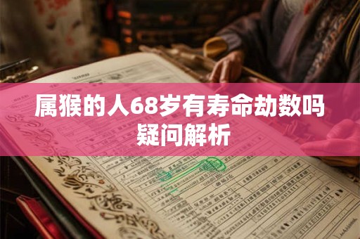 属猴的人68岁有寿命劫数吗 疑问解析