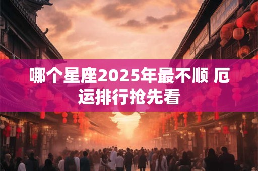 哪个星座2025年最不顺 厄运排行抢先看