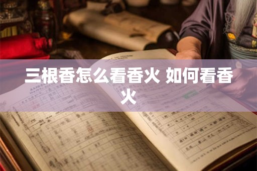 三根香怎么看香火 如何看香火