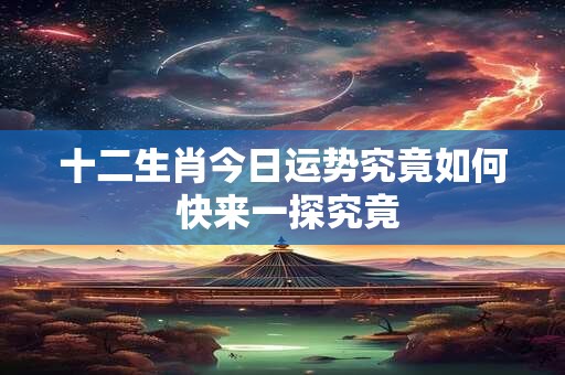 十二生肖今日运势究竟如何 快来一探究竟