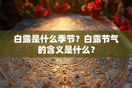 白露是什么季节？白露节气的含义是什么？
