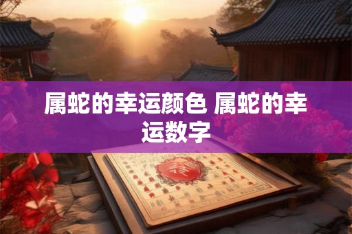 属蛇的幸运颜色 属蛇的幸运数字