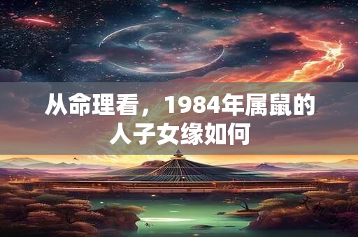 从命理看，1984年属鼠的人子女缘如何