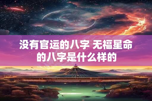 没有官运的八字 无福星命的八字是什么样的