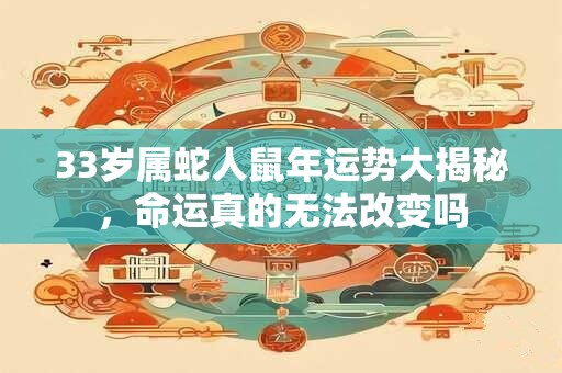 33岁属蛇人鼠年运势大揭秘,命运真的无法改变吗 33岁属蛇人鼠年运势大揭秘,命运真的无法改变吗