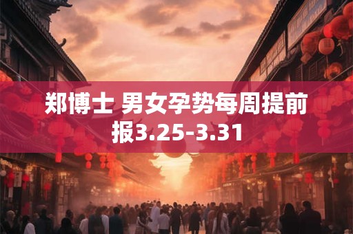 郑博士 男女孕势每周提前报3.25-3.31