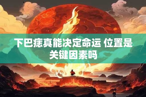 下巴痣真能决定命运 位置是关键因素吗