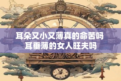 耳朵又小又薄真的命苦吗 耳垂薄的女人旺夫吗