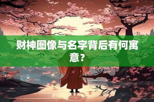 财神图像与名字背后有何寓意？