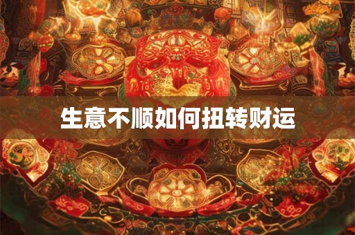 生意不顺如何扭转财运