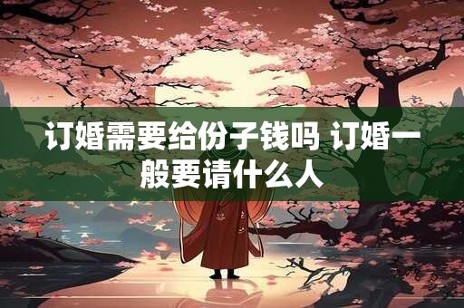 订婚需要给份子钱吗 订婚一般要请什么人