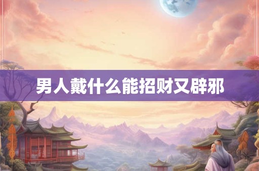 男人戴什么能招财又辟邪