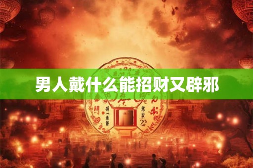 男人戴什么能招财又辟邪