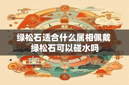 绿松石适合什么属相佩戴 绿松石可以碰水吗