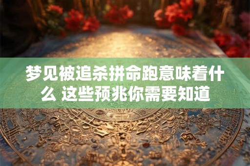 梦见被追杀拼命跑意味着什么 这些预兆你需要知道