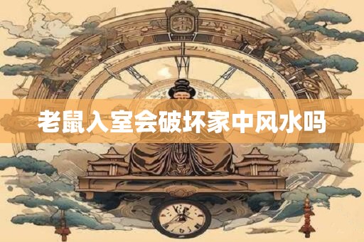 老鼠入室会破坏家中风水吗