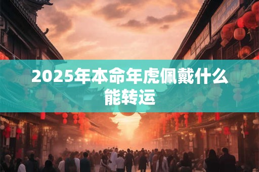 2025年本命年虎佩戴什么能转运