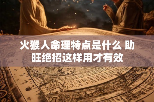 火猴人命理特点是什么 助旺绝招这样用才有效