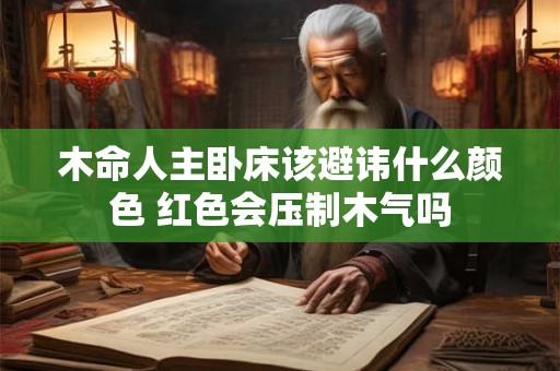 木命人主卧床该避讳什么颜色 红色会压制木气吗