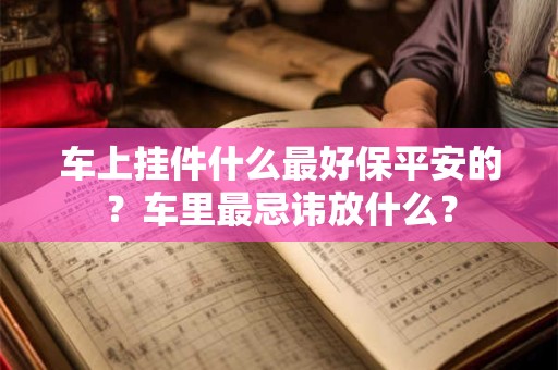 车上挂件什么最好保平安的？车里最忌讳放什么？