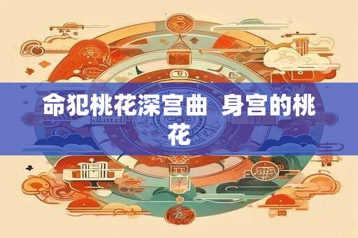 命犯桃花深宫曲  身宫的桃花