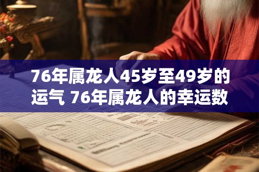 76年属龙人45岁至49岁的运气 76年属龙人的幸运数字