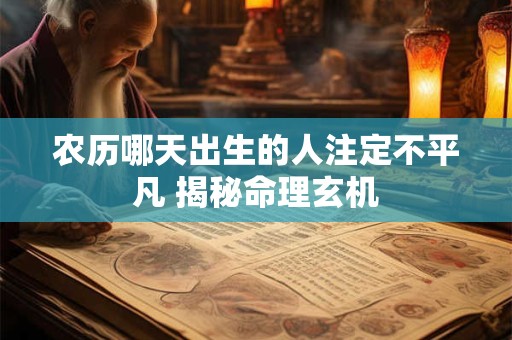 农历哪天出生的人注定不平凡 揭秘命理玄机