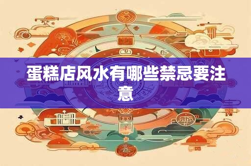 蛋糕店风水有哪些禁忌要注意