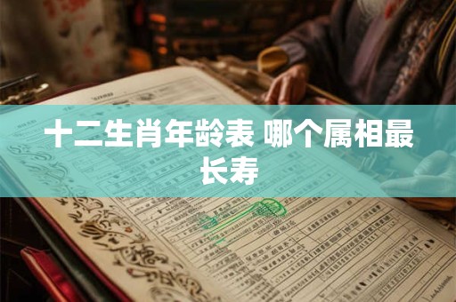 十二生肖年龄表 哪个属相最长寿