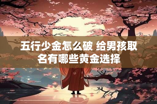 五行少金怎么破 给男孩取名有哪些黄金选择