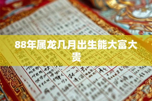 88年属龙几月出生能大富大贵