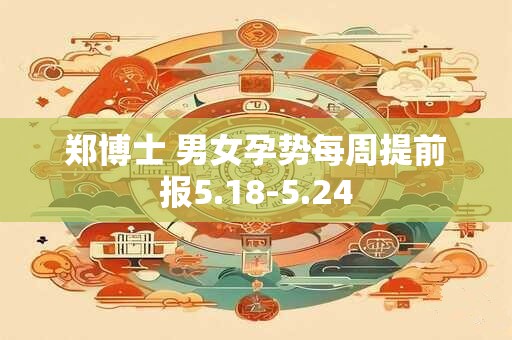 郑博士 男女孕势每周提前报5.18-5.24