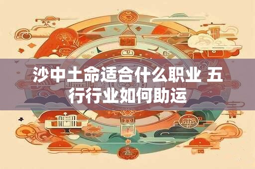 沙中土命适合什么职业 五行行业如何助运