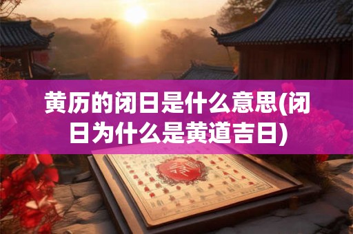 黄历的闭日是什么意思(闭日为什么是黄道吉日)