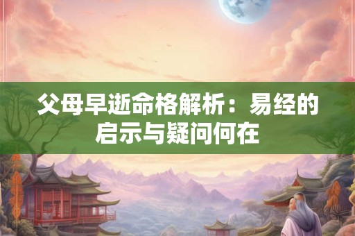 父母早逝命格解析：易经的启示与疑问何在